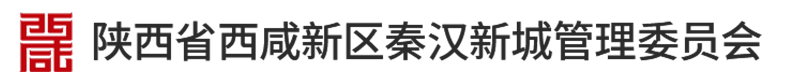 陕西省西咸新区秦汉新城管理委员会