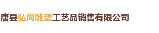 唐县弘尚雕塑工艺品销售有限公司